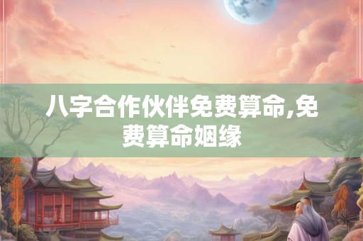 八字合作伙伴免费算命,免费算命姻缘
