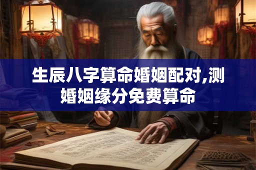 生辰八字算命婚姻配对,测婚姻缘分免费算命
