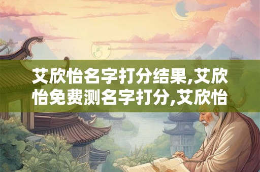 艾欣怡名字打分结果,艾欣怡免费测名字打分,艾欣怡周易免费测名字打分
