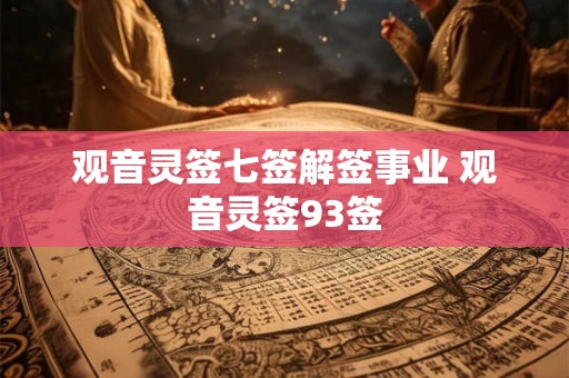 观音灵签七签解签事业 观音灵签93签