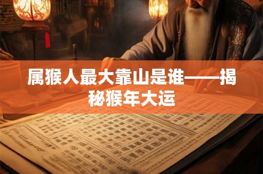 属猴人最大靠山是谁——揭秘猴年大运