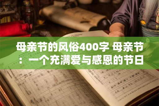 母亲节的风俗400字 母亲节:一个充满爱与感恩的节日 母亲节的风俗400字 母亲节:一个充满爱与感恩的节日