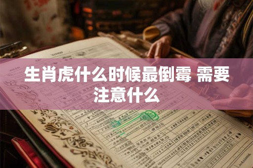 生肖虎什么时候最倒霉 需要注意什么