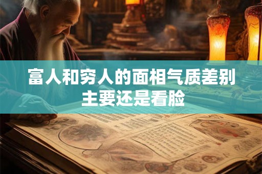 富人和穷人的面相气质差别 主要还是看脸