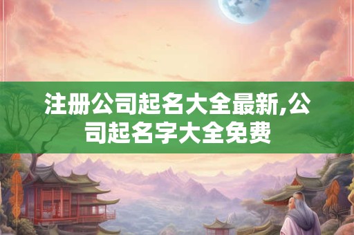 注册公司起名大全最新,公司起名字大全免费