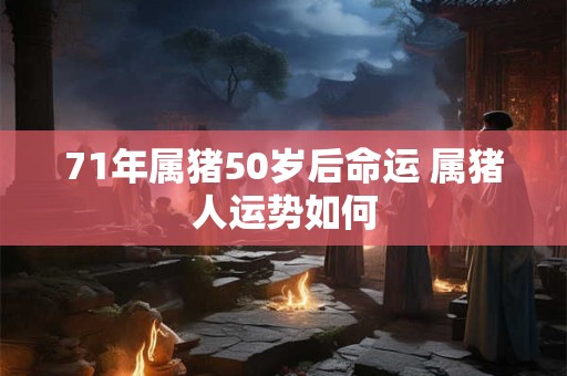 71年属猪50岁后命运 属猪人运势如何