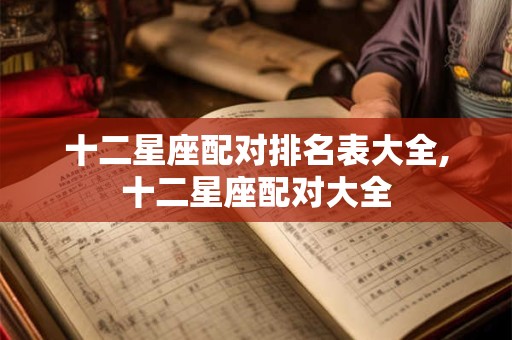 十二星座配对排名表大全,十二星座配对大全