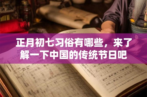 正月初七习俗有哪些，来了解一下中国的传统节日吧