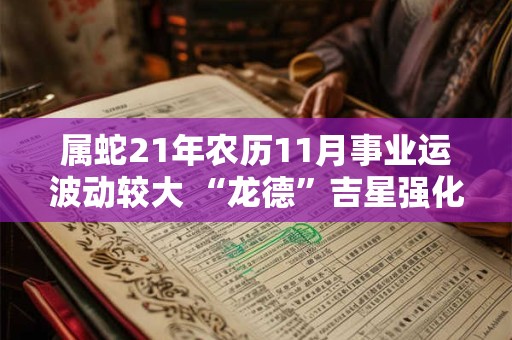 属蛇21年农历11月事业运波动较大 “龙德”吉星强化运势