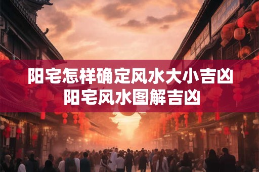 阳宅怎样确定风水大小吉凶 阳宅风水图解吉凶