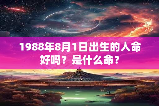 1988年8月1日出生的人命好吗？是什么命？