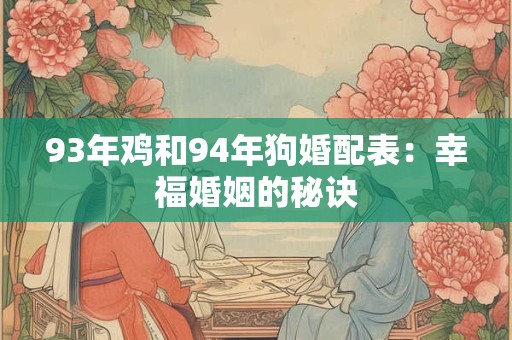 93年鸡和94年狗婚配表:幸福婚姻的秘诀 93年鸡和94年狗婚配表:幸福婚姻的秘诀