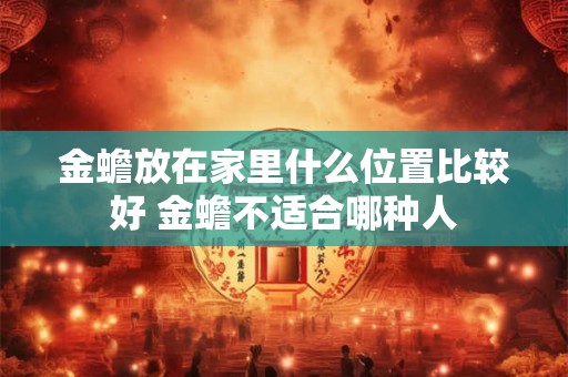 金蟾放在家里什么位置比较好 金蟾不适合哪种人