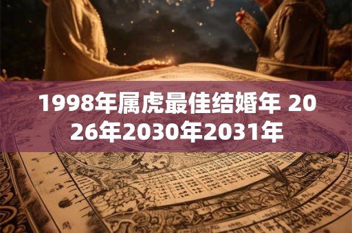 1998年属虎最佳结婚年 2026年2030年2031年