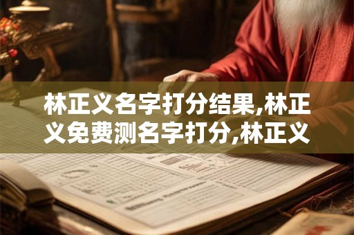 林正义名字打分结果,林正义免费测名字打分,林正义周易免费测名字打分