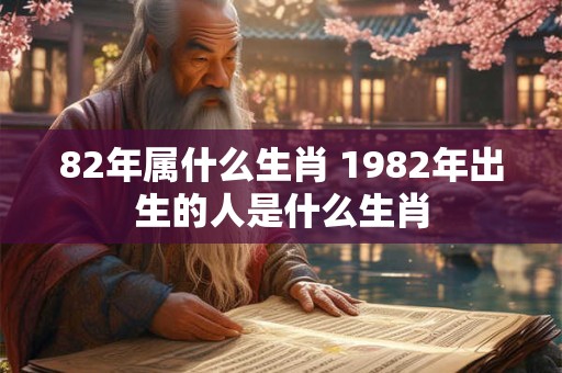 82年属什么生肖 1982年出生的人是什么生肖