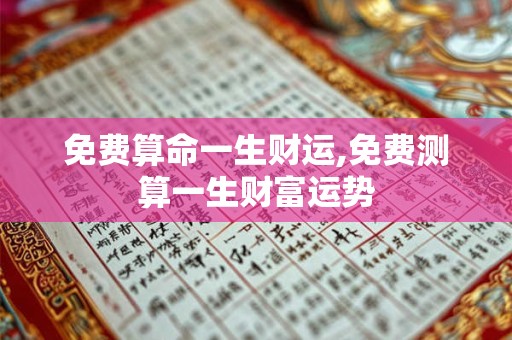 免费算命一生财运,免费测算一生财富运势