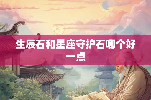 生辰石和星座守护石哪个好一点
