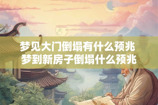 梦见大门倒塌有什么预兆 梦到新房子倒塌什么预兆