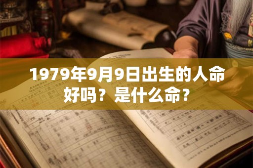 1979年9月9日出生的人命好吗？是什么命？