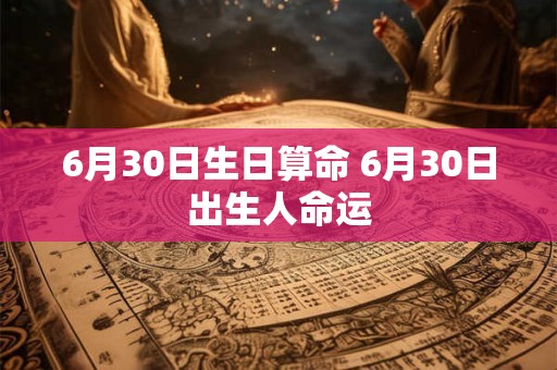 6月30日生日算命 6月30日出生人命运