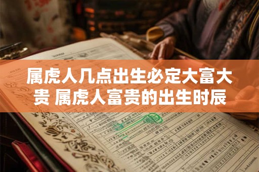 属虎人几点出生必定大富大贵 属虎人富贵的出生时辰