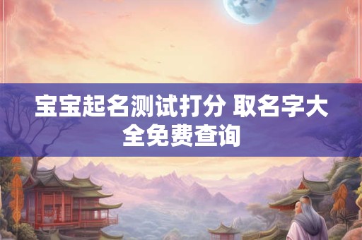 宝宝起名测试打分 取名字大全免费查询