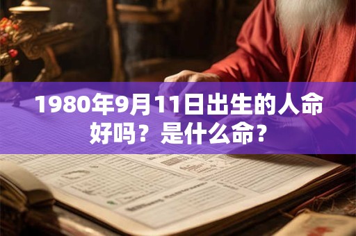 1980年9月11日出生的人命好吗？是什么命？