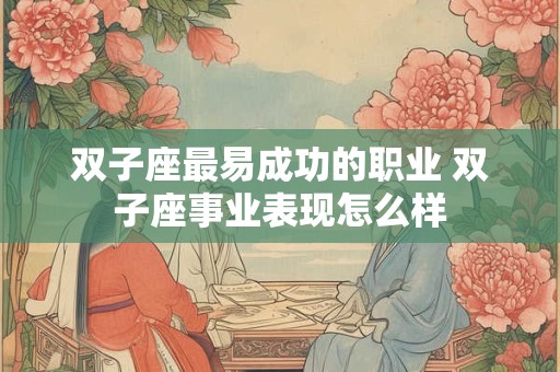双子座最易成功的职业 双子座事业表现怎么样