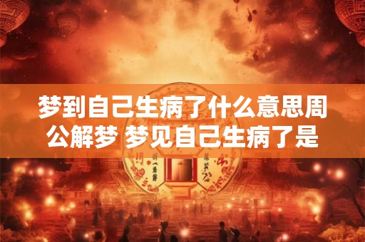 梦到自己生病了什么意思周公解梦 梦见自己生病了是什么意思周公解梦
