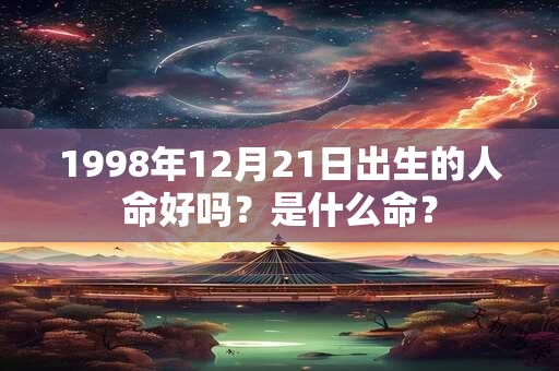 1998年12月21日出生的人命好吗？是什么命？