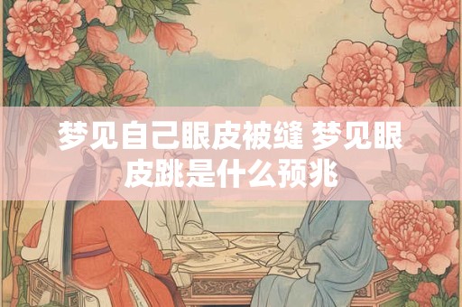 梦见自己眼皮被缝 梦见眼皮跳是什么预兆