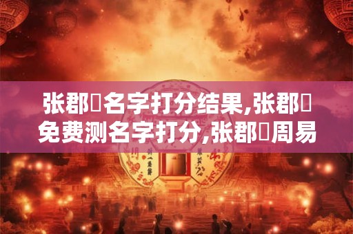 张郡祐名字打分结果,张郡祐免费测名字打分,张郡祐周易免费测名字打分