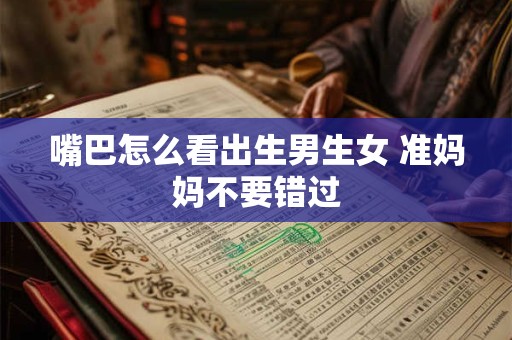嘴巴怎么看出生男生女 准妈妈不要错过