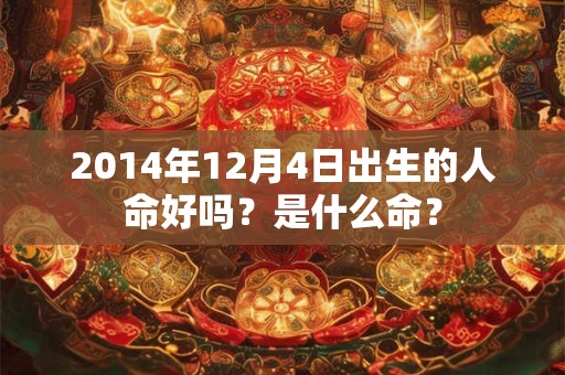 2014年12月4日出生的人命好吗？是什么命？