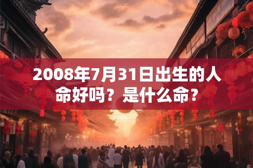 2008年7月31日出生的人命好吗？是什么命？