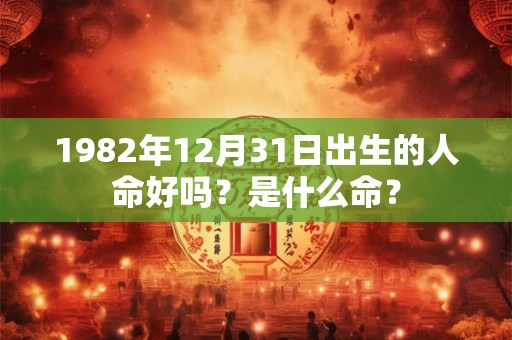 1982年12月31日出生的人命好吗？是什么命？