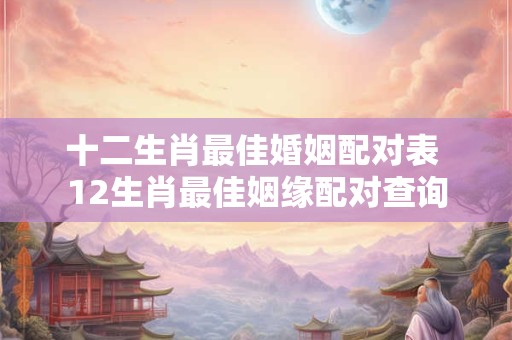 十二生肖最佳婚姻配对表 12生肖最佳姻缘配对查询