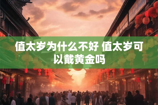 值太岁为什么不好 值太岁可以戴黄金吗