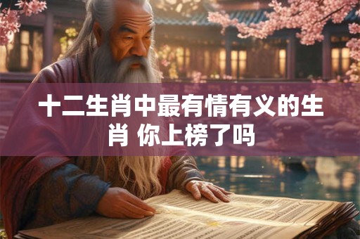 十二生肖中最有情有义的生肖 你上榜了吗