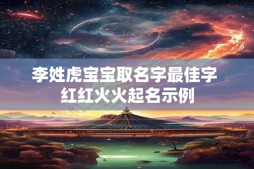 李姓虎宝宝取名字最佳字 红红火火起名示例