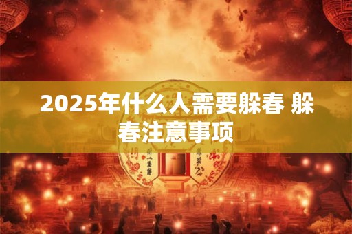 2025年什么人需要躲春 躲春注意事项