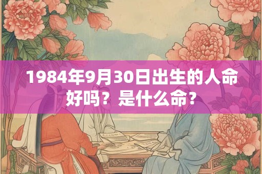 1984年9月30日出生的人命好吗？是什么命？