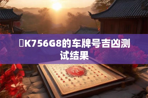 陜K756G8的车牌号吉凶测试结果