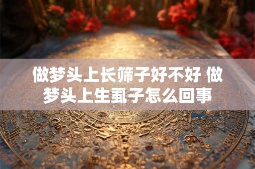 做梦头上长筛子好不好 做梦头上生虱子怎么回事