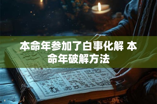本命年参加了白事化解 本命年破解方法