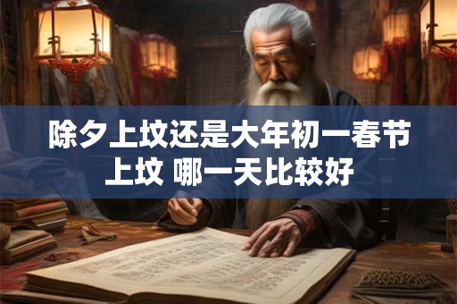 除夕上坟还是大年初一春节上坟 哪一天比较好
