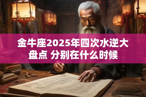 金牛座2025年四次水逆大盘点 分别在什么时候