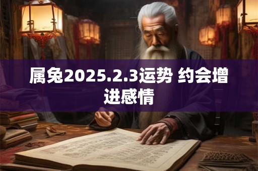 属兔2025.2.3运势 约会增进感情
