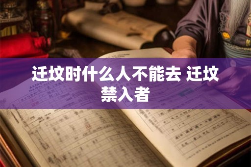 迁坟时什么人不能去 迁坟禁入者